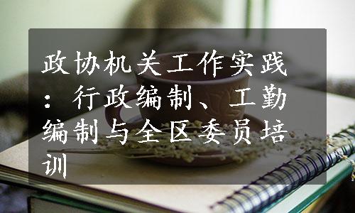 政协机关工作实践：行政编制、工勤编制与全区委员培训