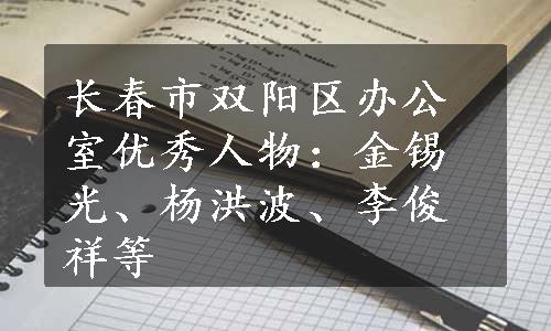 长春市双阳区办公室优秀人物：金锡光、杨洪波、李俊祥等