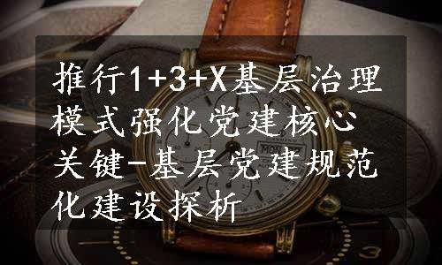 推行1+3+X基层治理模式强化党建核心关键-基层党建规范化建设探析