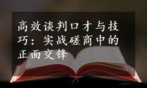 高效谈判口才与技巧：实战磋商中的正面交锋