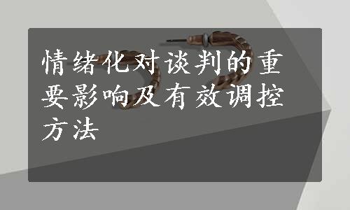 情绪化对谈判的重要影响及有效调控方法