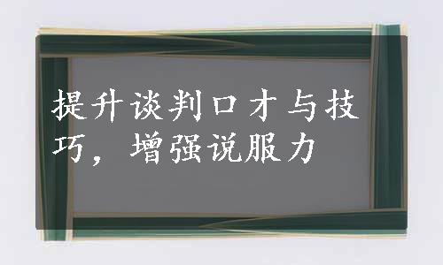 提升谈判口才与技巧，增强说服力