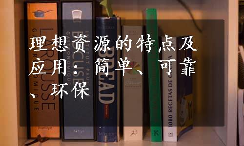 理想资源的特点及应用：简单、可靠、环保