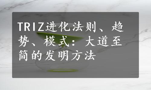 TRIZ进化法则、趋势、模式：大道至简的发明方法