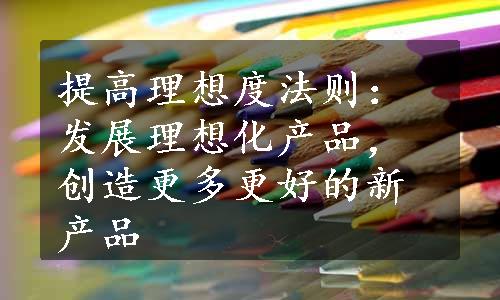 提高理想度法则：发展理想化产品，创造更多更好的新产品