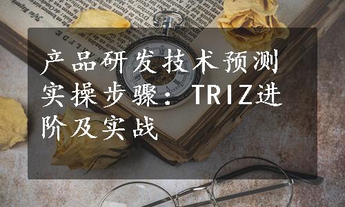 产品研发技术预测实操步骤：TRIZ进阶及实战