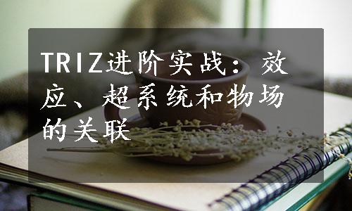 TRIZ进阶实战：效应、超系统和物场的关联