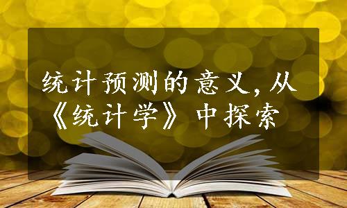 统计预测的意义,从《统计学》中探索