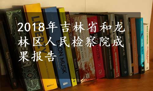 2018年吉林省和龙林区人民检察院成果报告