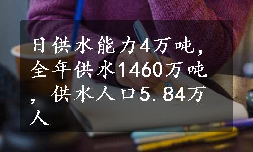 日供水能力4万吨，全年供水1460万吨，供水人口5.84万人