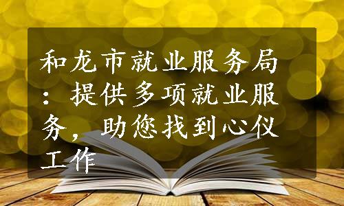 和龙市就业服务局：提供多项就业服务，助您找到心仪工作