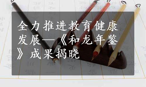 全力推进教育健康发展—《和龙年鉴》成果揭晓