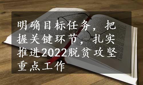 明确目标任务，把握关键环节，扎实推进2022脱贫攻坚重点工作