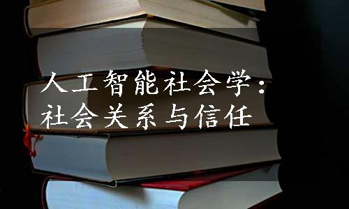 人工智能社会学：社会关系与信任