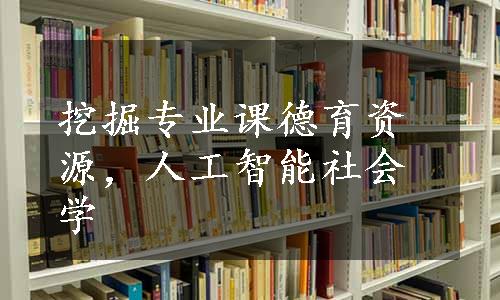 挖掘专业课德育资源，人工智能社会学