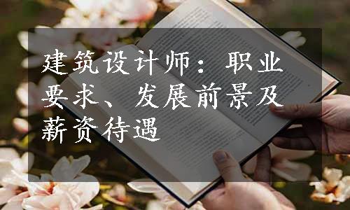 建筑设计师：职业要求、发展前景及薪资待遇