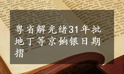 粤省解光绪31年批地丁等京餉银日期摺