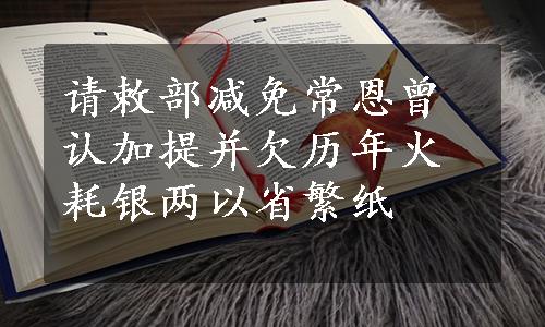 请敕部减免常恩曾认加提并欠历年火耗银两以省繁纸