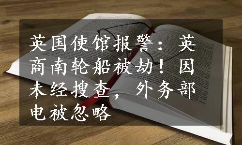英国使馆报警：英商南轮船被劫！因未经搜查，外务部电被忽略