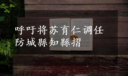 呼吁将苏育仁调任防城縣知縣摺