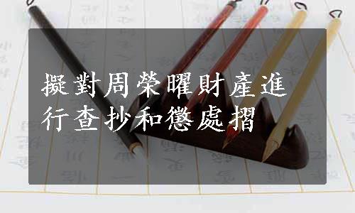 擬對周榮曜財產進行查抄和懲處摺