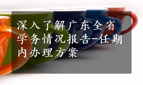 深入了解广东全省学务情况报告-任期内办理方案