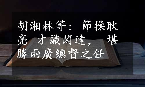 胡湘林等: 節操耿亮 才識閎達， 堪勝兩廣總督之任