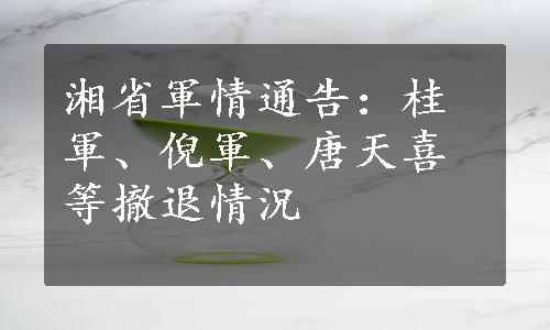 湘省軍情通告：桂軍、倪軍、唐天喜等撤退情況