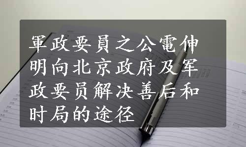 軍政要員之公電伸明向北京政府及军政要员解决善后和时局的途径