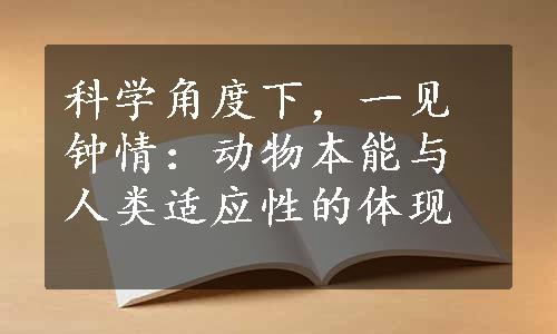 科学角度下，一见钟情：动物本能与人类适应性的体现