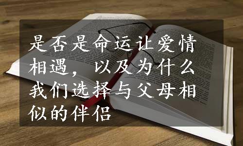 是否是命运让爱情相遇，以及为什么我们选择与父母相似的伴侣