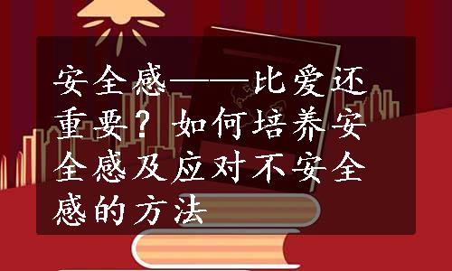 安全感——比爱还重要？如何培养安全感及应对不安全感的方法