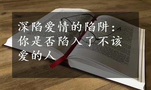 深陷爱情的陷阱：你是否陷入了不该爱的人