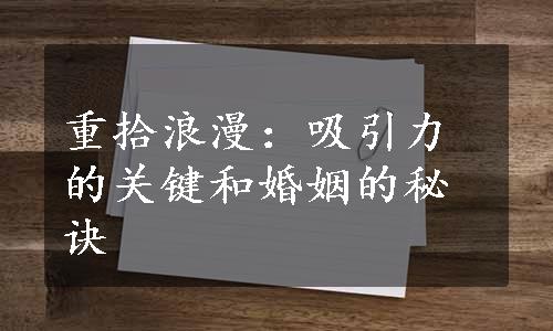 重拾浪漫：吸引力的关键和婚姻的秘诀