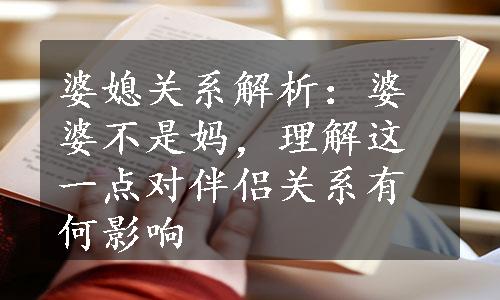 婆媳关系解析：婆婆不是妈，理解这一点对伴侣关系有何影响