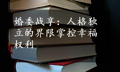 婚委战享：人格独立的界限掌控幸福权利