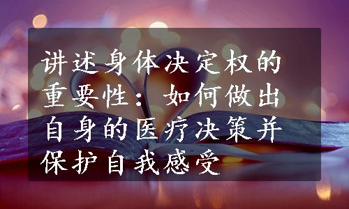 讲述身体决定权的重要性：如何做出自身的医疗决策并保护自我感受