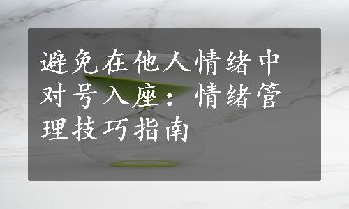 避免在他人情绪中对号入座：情绪管理技巧指南