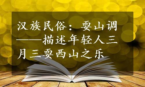 汉族民俗：耍山调——描述年轻人三月三耍西山之乐