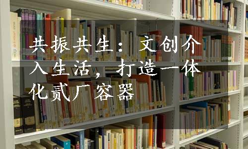 共振共生：文创介入生活，打造一体化贰厂容器