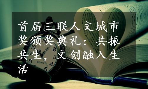 首届三联人文城市奖颁奖典礼：共振共生，文创融入生活