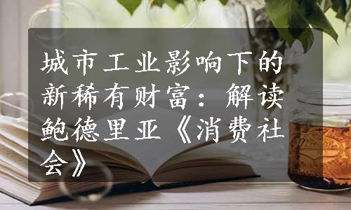 城市工业影响下的新稀有财富：解读鲍德里亚《消费社会》