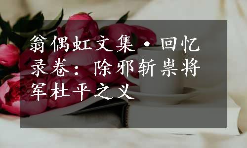 翁偶虹文集·回忆录卷：除邪斩祟将军杜平之义