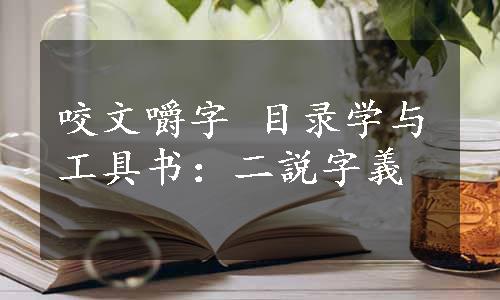 咬文嚼字 目录学与工具书：二説字義