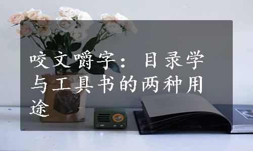 咬文嚼字：目录学与工具书的两种用途