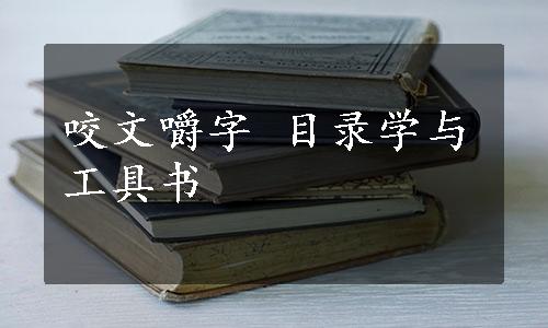 咬文嚼字 目录学与工具书