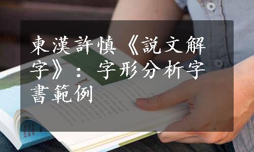 東漢許慎《説文解字》：字形分析字書範例