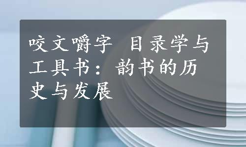 咬文嚼字 目录学与工具书：韵书的历史与发展