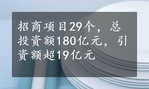 招商项目29个，总投资额180亿元，引资额超19亿元