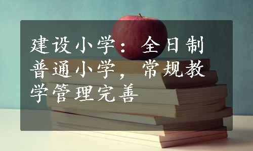 建设小学：全日制普通小学，常规教学管理完善